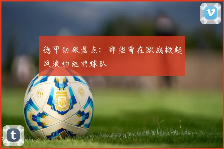 德甲劲旅盘点：那些曾在欧战掀起风浪的经典球队