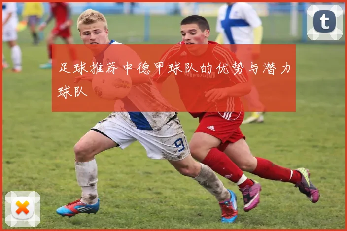 足球推荐中德甲球队的优势与潜力球队