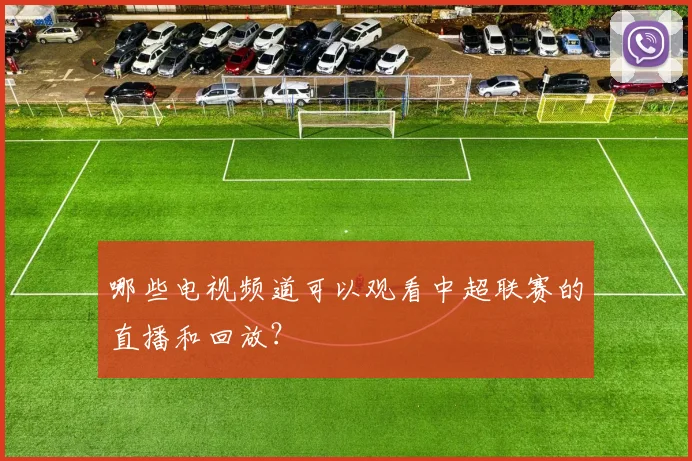 哪些电视频道可以观看中超联赛的直播和回放?