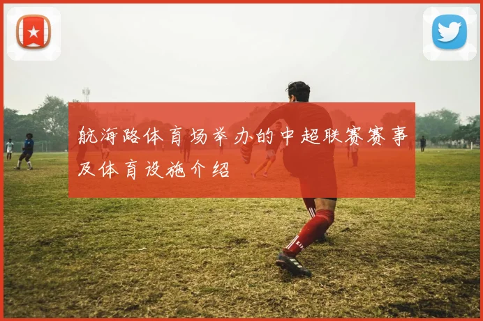 航海路体育场举办的中超联赛赛事及体育设施介绍