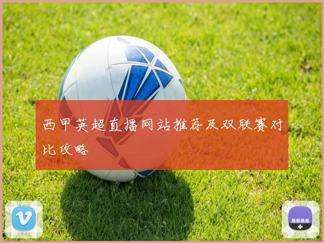 西甲英超直播网站推荐及双联赛对比攻略