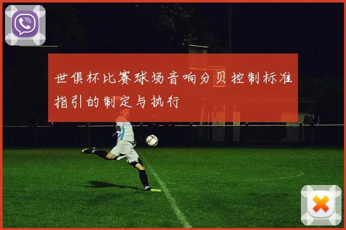 世俱杯比赛球场音响分贝控制标准指引的制定与执行