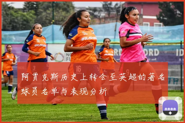 阿贾克斯历史上转会至英超的著名球员名单与表现分析