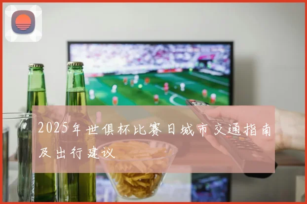 2025年世俱杯比赛日城市交通指南及出行建议