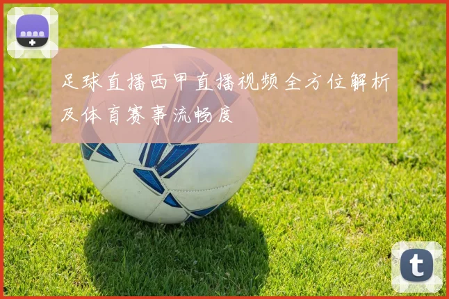 足球直播西甲直播视频全方位解析及体育赛事流畅度