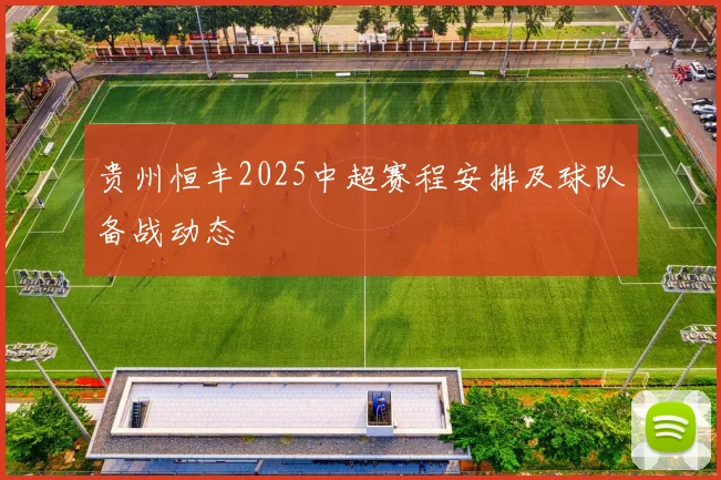 贵州恒丰2025中超赛程安排及球队备战动态