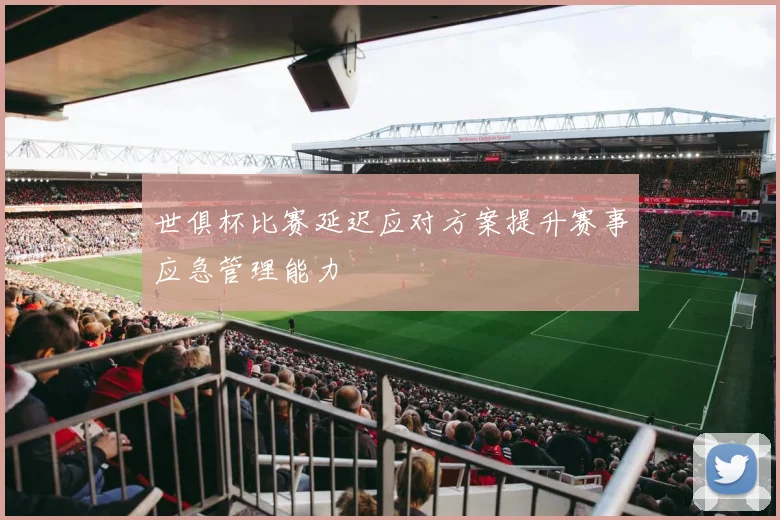 世俱杯比赛延迟应对方案提升赛事应急管理能力