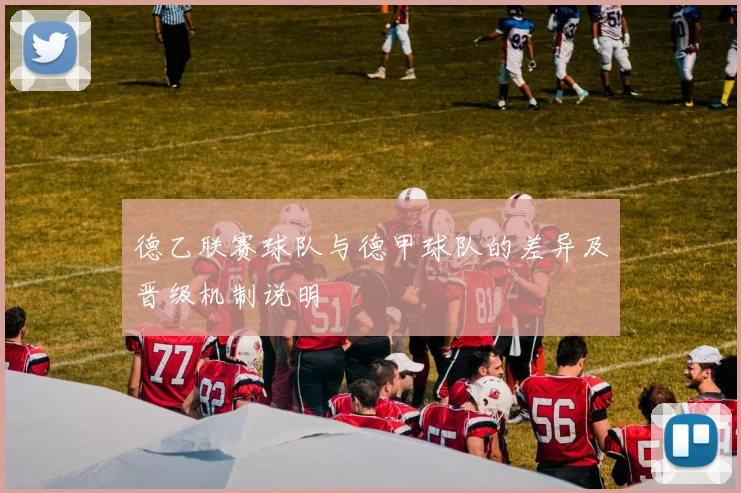 德乙联赛球队与德甲球队的差异及晋级机制说明