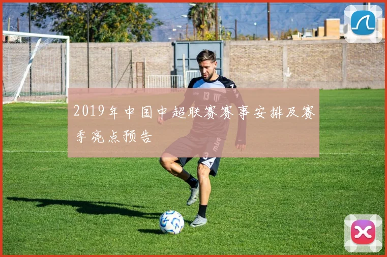 2019年中国中超联赛赛事安排及赛季亮点预告