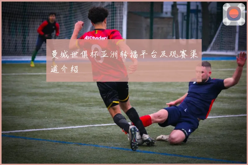 曼城世俱杯亚洲转播平台及观赛渠道介绍